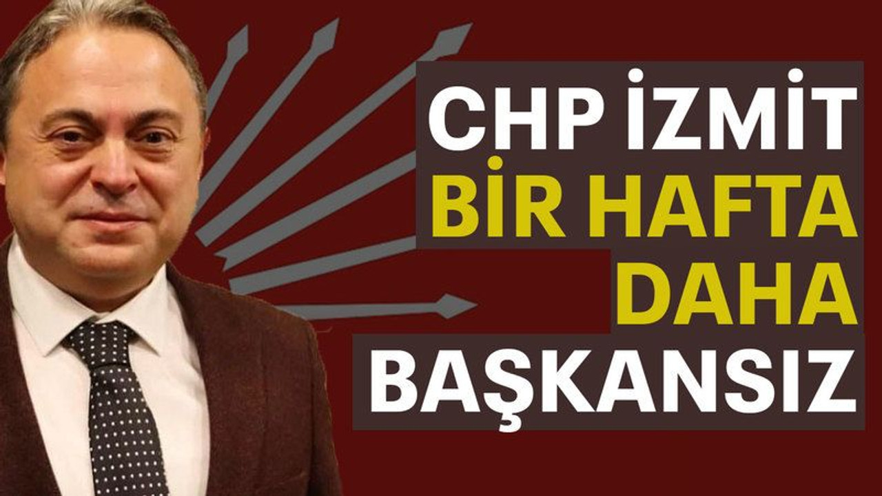 CHP İzmit bir hafta daha başkansız